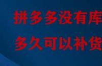 拼多多沒有庫存多久可以補貨？