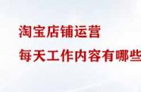 淘寶店鋪運營每天工作內容有哪些？