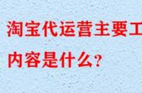 淘寶代運營是什么？主要工作內容是什么？