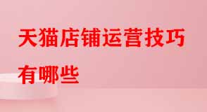 天貓店鋪運(yùn)營技巧有哪些
