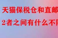 天貓保稅倉和直郵2者之間有什么不同？