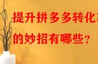 提升拼多多轉化率的妙招有哪些？