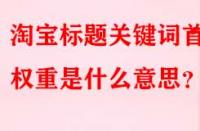 淘寶標題關鍵詞首位權重是什么意思？