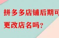 拼多多店鋪后期可以更改店名嗎？