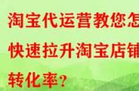 淘寶代運營教您怎樣快速拉升淘寶店鋪轉化率？