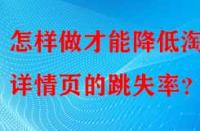 怎樣做才能降低淘寶詳情頁的跳失率？