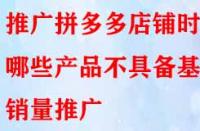 推廣拼多多店鋪時哪些產(chǎn)品不具備基礎銷量推廣？