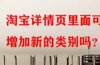 淘寶詳情頁里面可以增加新的類別嗎？