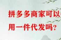 拼多多商家可以使用一件代發(fā)嗎？