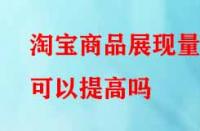 淘寶商品展現(xiàn)量可以提高嗎？方法有哪些？