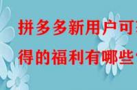 拼多多新用戶可獲得的福利有哪些？