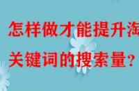 怎樣做才能提升淘寶關鍵詞的搜索量？