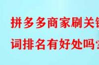 拼多多商家刷關鍵詞排名有好處嗎？