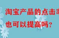 淘寶產品的點擊率也可以提高嗎？