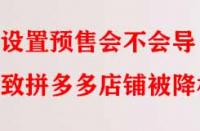 設(shè)置預(yù)售會不會導(dǎo)致拼多多店鋪被降權(quán)？