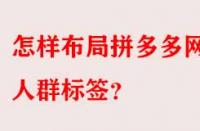 怎樣布局拼多多網(wǎng)店人群標簽？