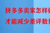 拼多多賣(mài)家怎樣做才能減少差評(píng)數(shù)量？