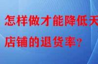 怎樣做才能降低天貓店鋪的退貨率？