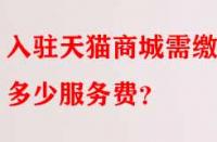 入駐天貓商城需繳納多少服務(wù)費？