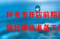 拼多多開店前期需做好哪些準備工作？