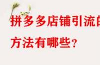 拼多多店鋪引流的方法有哪些？
