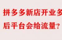 拼多多新店開(kāi)業(yè)多久后平臺(tái)會(huì)給流量？