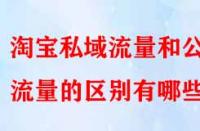 淘寶私域流量和公域流量的區(qū)別有哪些？