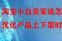 淘寶小白賣家該怎樣優化產品上下架時間？