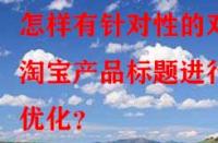 怎樣有針對性的對淘寶產(chǎn)品標(biāo)題進(jìn)行優(yōu)化？