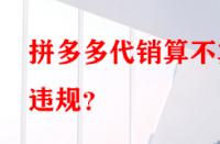 拼多多代銷算不算違規？