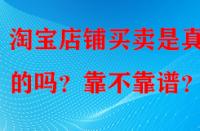 淘寶店鋪買賣是真實的嗎？靠不靠譜？