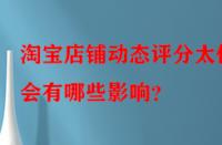 淘寶店鋪動態評分太低會有哪些影響？