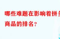 哪些難題在影響著拼多多商品的排名？