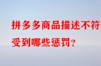 拼多多商品描述不符會(huì)受到哪些懲罰？