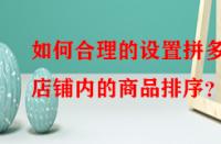 如何合理的設置拼多多店鋪內的商品排序？